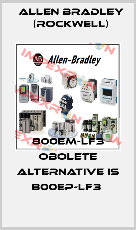 800EM-LF3 obolete alternative is 800EP-LF3  Allen Bradley (Rockwell)