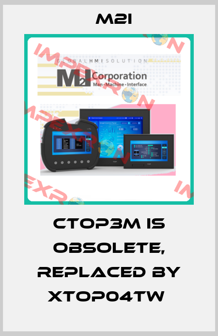 CTOP3M is obsolete, replaced by XTOP04TW  M2I