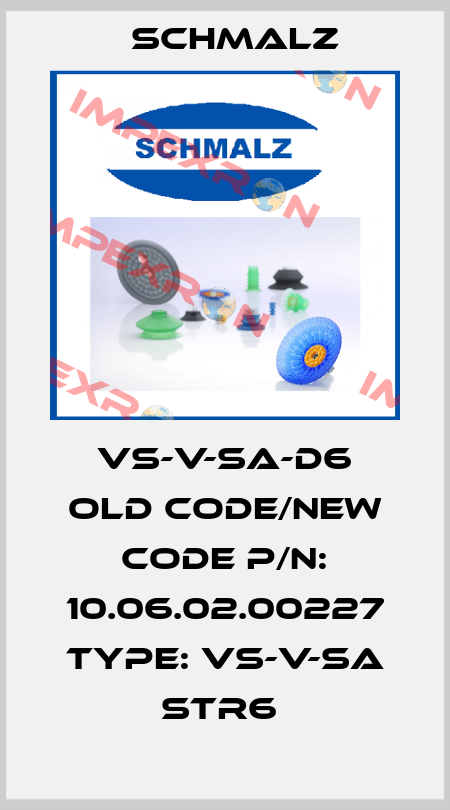 VS-V-SA-D6 old code/new code P/N: 10.06.02.00227 Type: VS-V-SA STR6  Schmalz