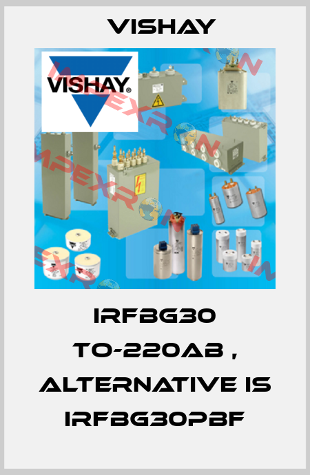 IRFBG30 TO-220AB , alternative is IRFBG30PBF Vishay