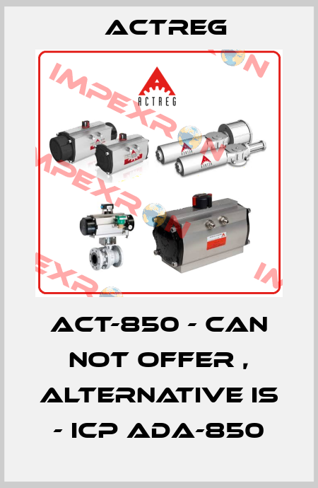 ACT-850 - can not offer , alternative is - ICP ADA-850 Actreg