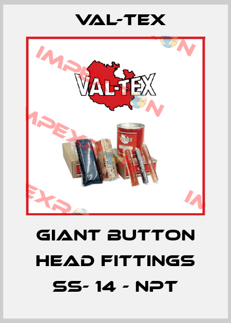 GIANT BUTTON HEAD FITTINGS SS- 14 - NPT Val-Tex