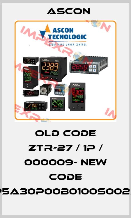 old code ZTR-27 / 1P / 000009- new code RP5A30P00B0100S0025P Ascon