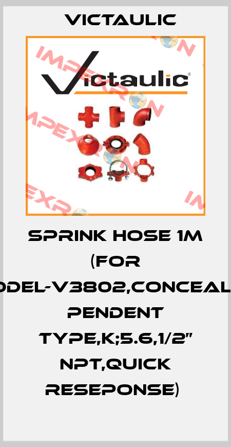 SPRINK HOSE 1M (FOR MODEL-V3802,CONCEALED PENDENT TYPE,K;5.6,1/2” NPT,QUICK RESEPONSE)  Victaulic