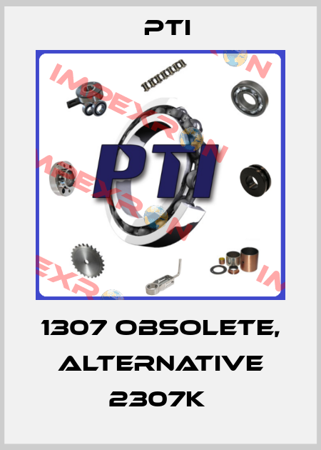 1307 obsolete, alternative 2307K  Pti