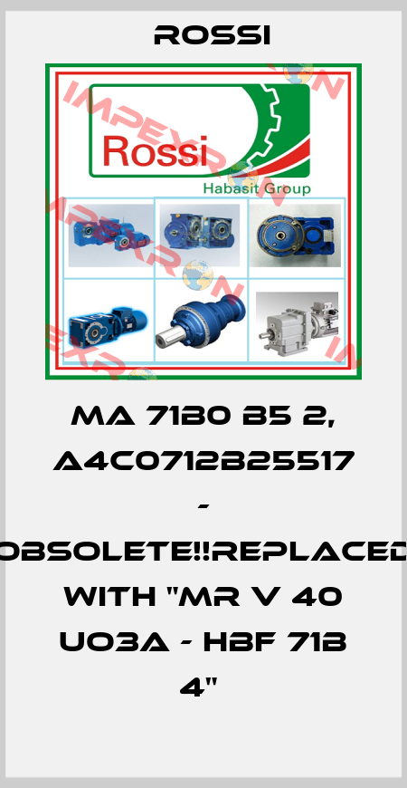 MA 71B0 B5 2, A4C0712B25517 - Obsolete!!Replaced with "MR V 40 UO3A - HBF 71B 4"  Rossi